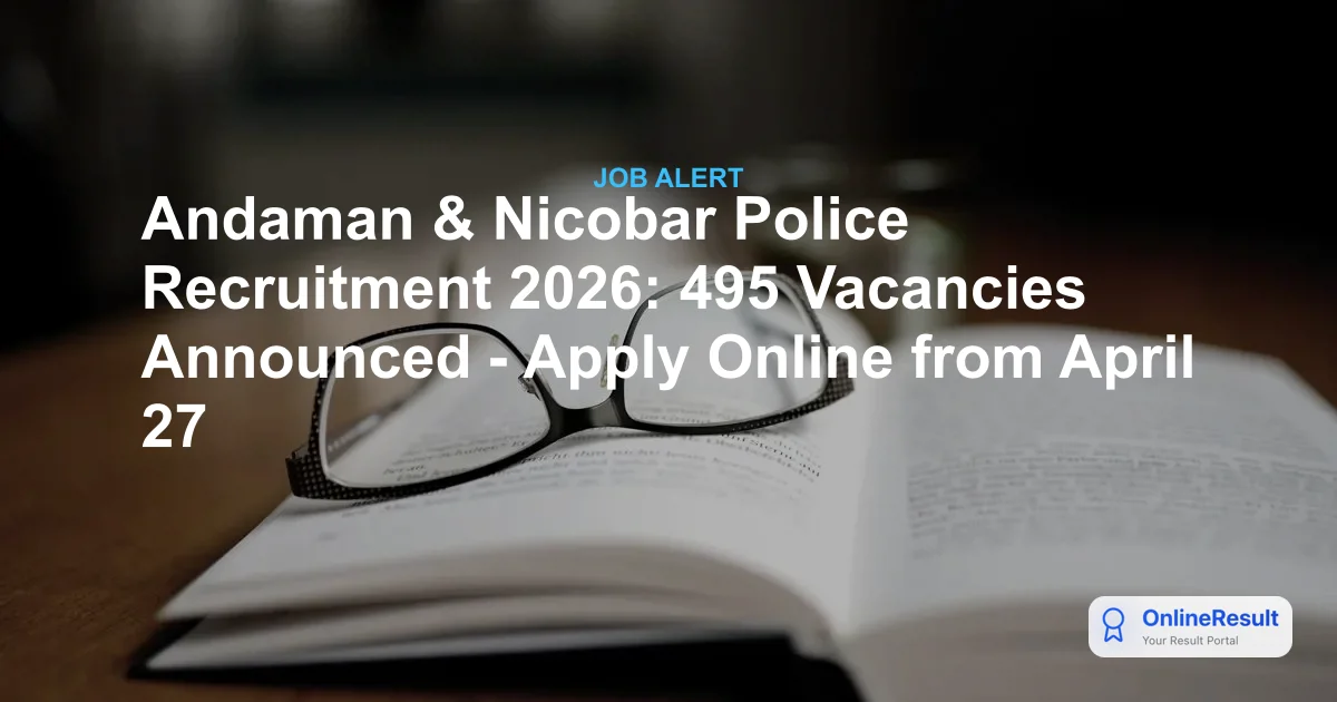 Andaman & Nicobar Police Recruitment 2026: 495 Vacancies Announced - Apply Online from April 27