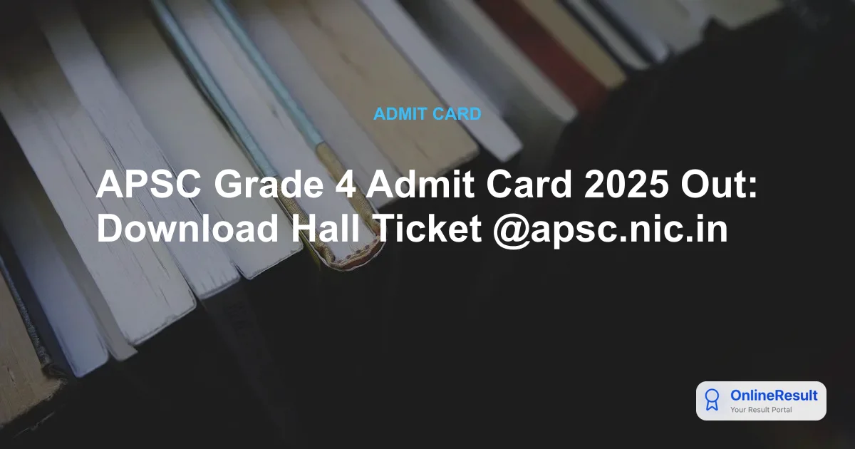 APSC Grade 4 Admit Card 2025 Out: Download Hall Ticket @apsc.nic.in