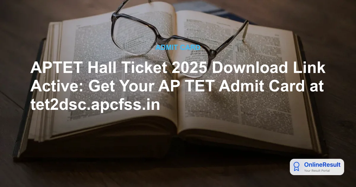 APTET Hall Ticket 2025 Download Link Active: Get Your AP TET Admit Card at tet2dsc.apcfss.in