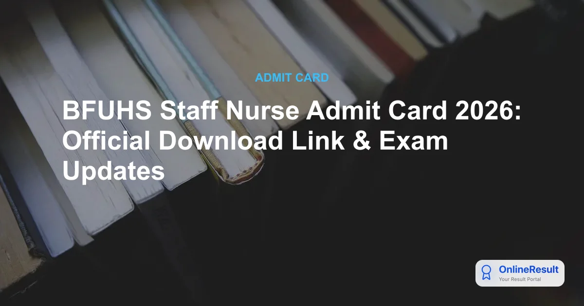 BFUHS Staff Nurse Admit Card 2026: Official Download Link & Exam Updates