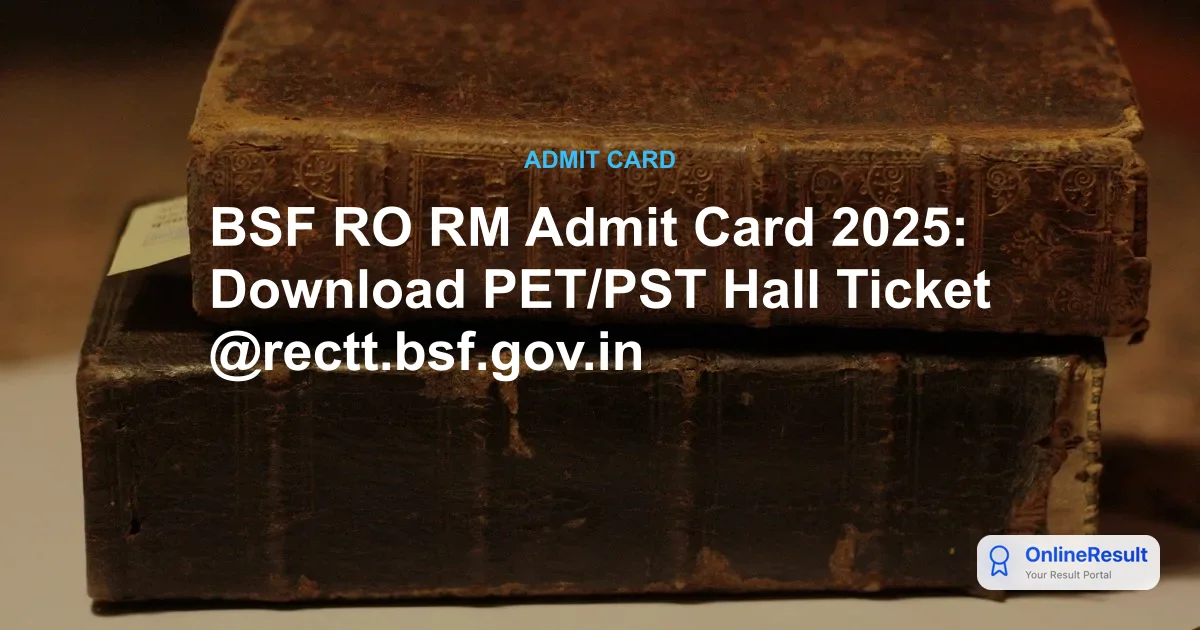BSF RO RM Admit Card 2025: Download PET/PST Hall Ticket @rectt.bsf.gov.in