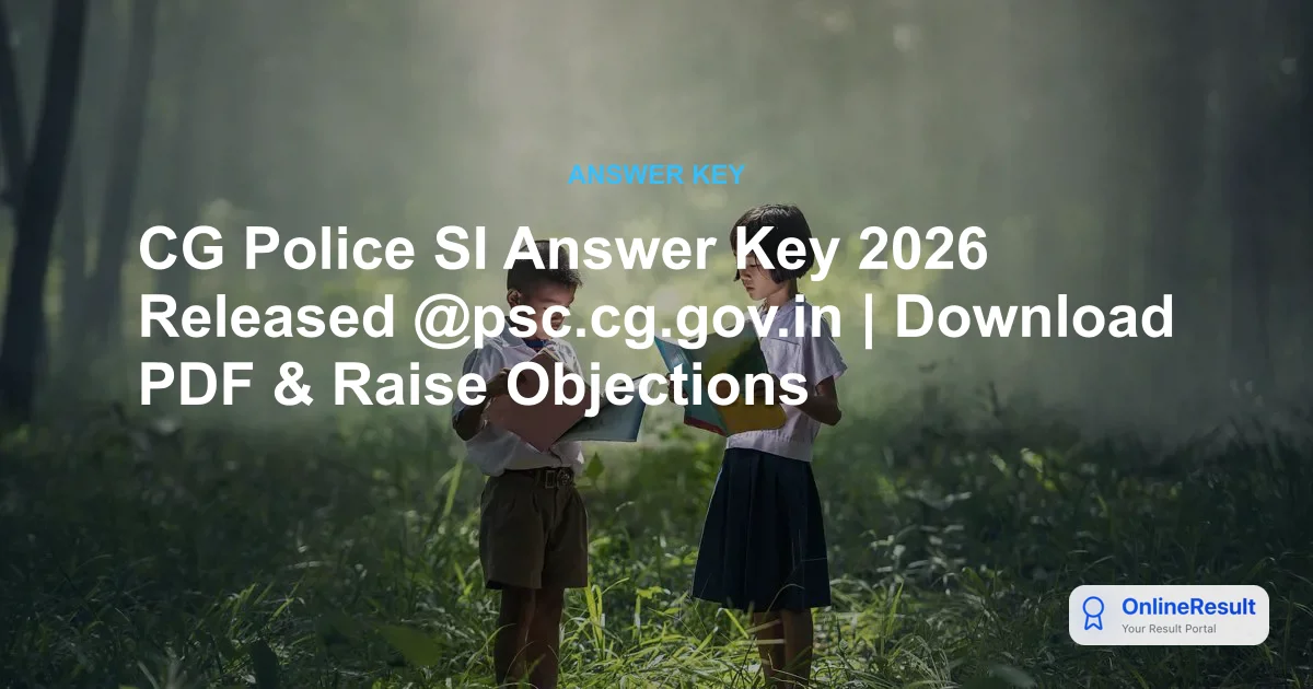 CG Police SI Answer Key 2026 Released @psc.cg.gov.in | Download PDF & Raise Objections