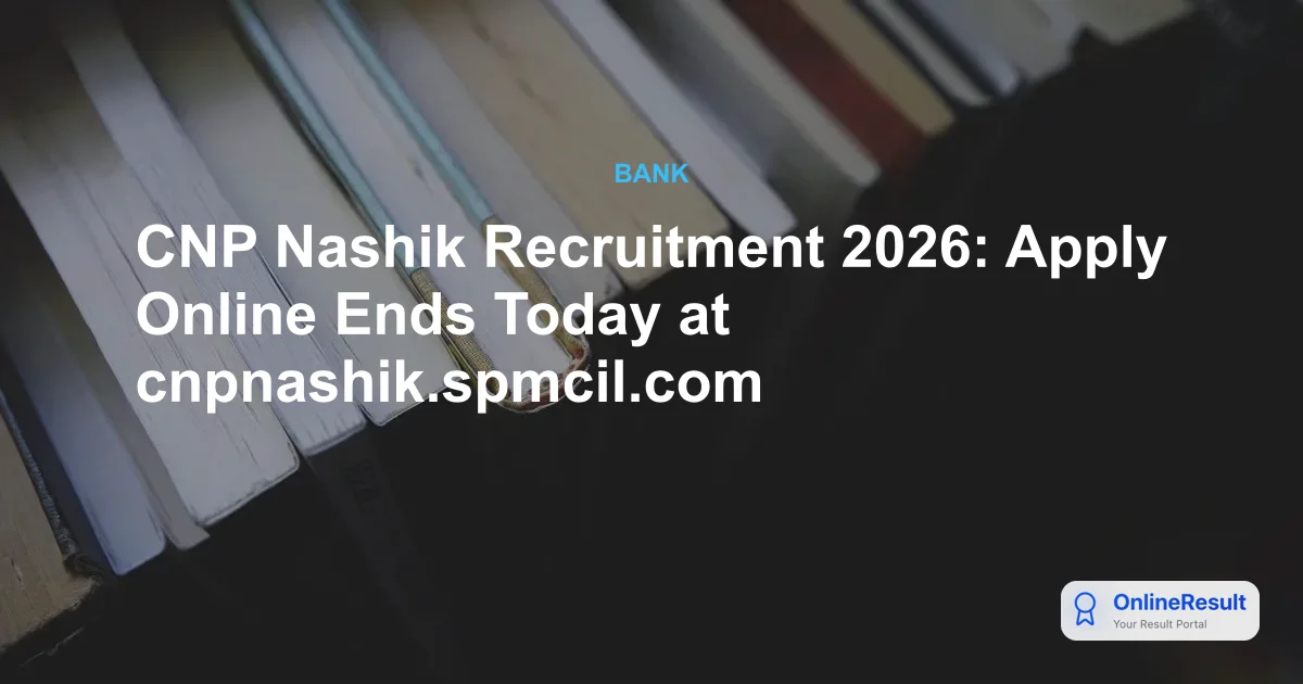 CNP Nashik Recruitment 2026: Apply Online Ends Today at cnpnashik.spmcil.com