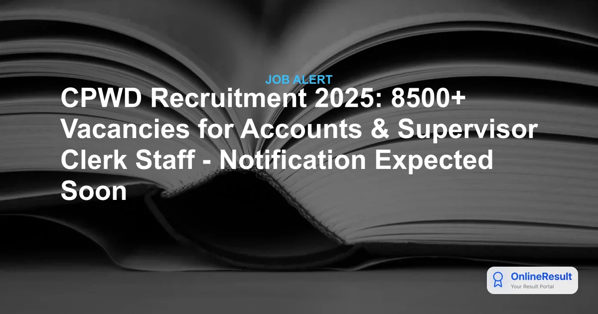 CPWD Recruitment 2025: 8500+ Vacancies for Accounts & Supervisor Clerk Staff - Notification Expected Soon