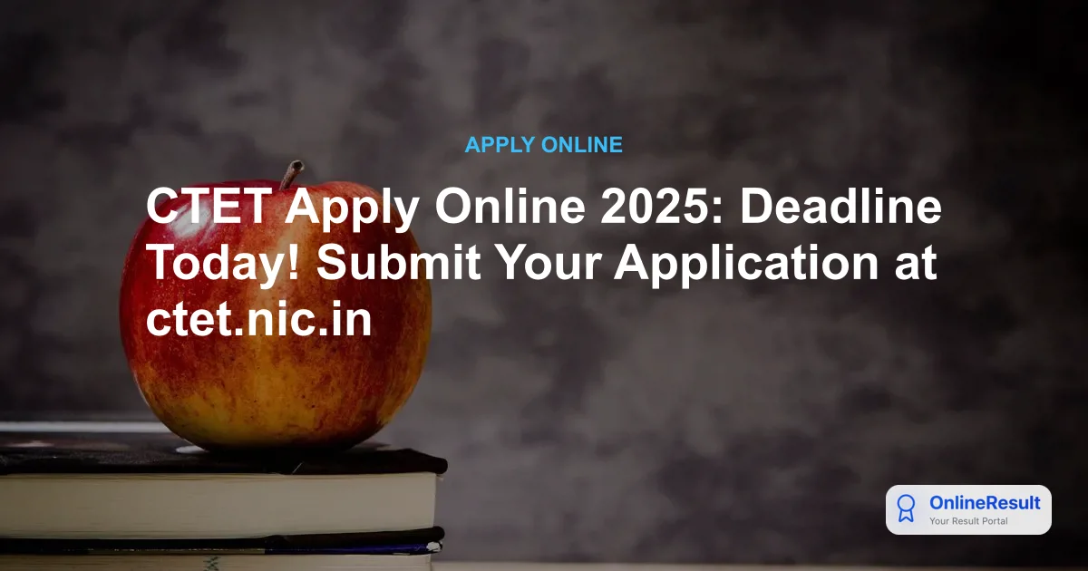 CTET Apply Online 2025: Deadline Today! Submit Your Application at ctet.nic.in