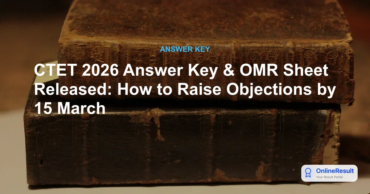 CTET 2026 Answer Key & OMR Sheet Released: How to Raise Objections by 15 March