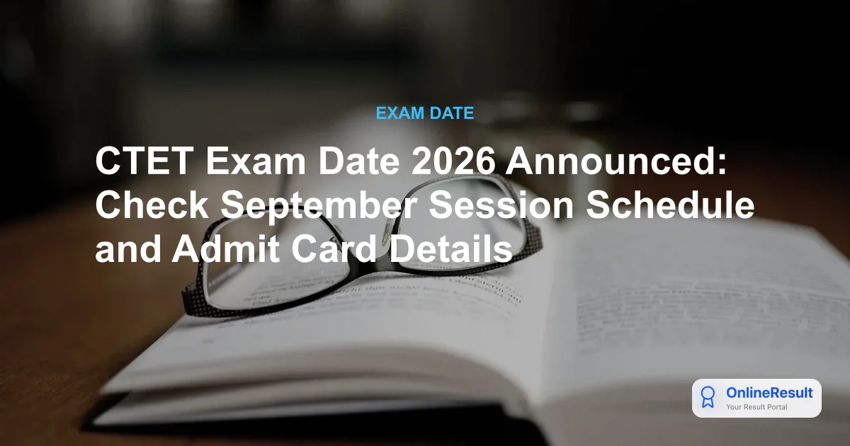 CTET Exam Date 2026 Announced: Check September Session Schedule and Admit Card Details