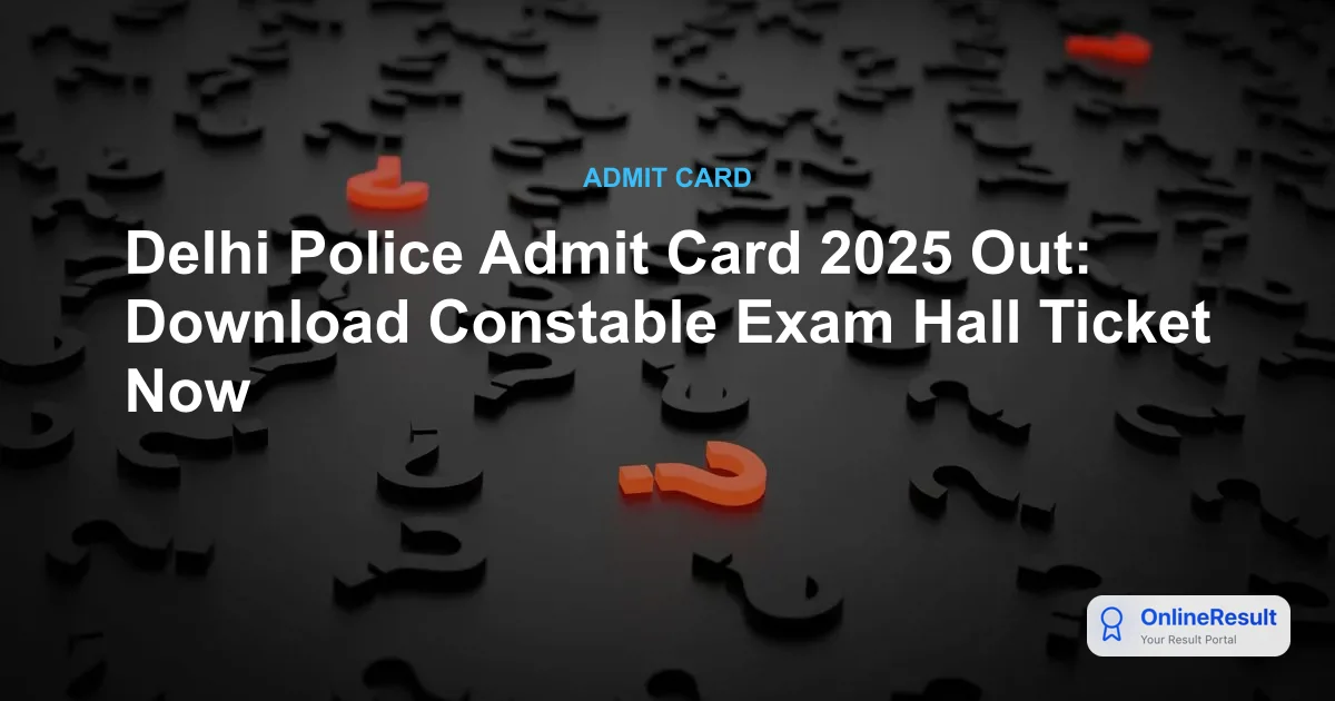 Delhi Police Admit Card 2025 Out: Download Constable Exam Hall Ticket Now