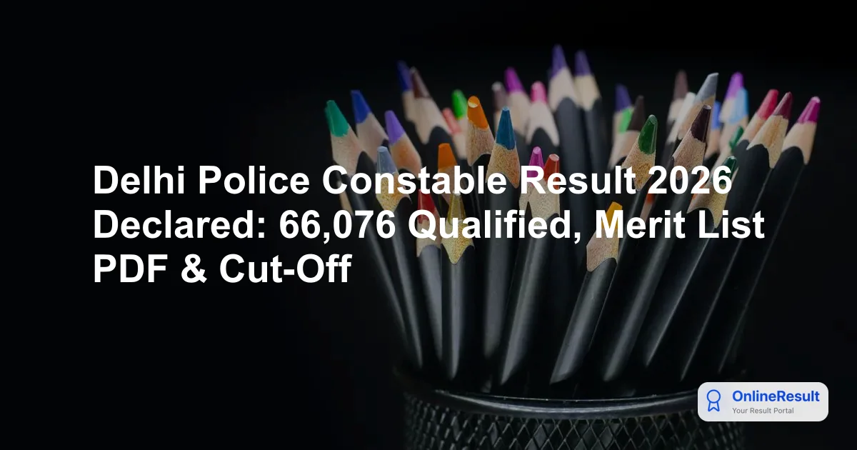 Delhi Police Constable Result 2026 Declared: 66,076 Qualified, Merit List PDF & Cut-Off