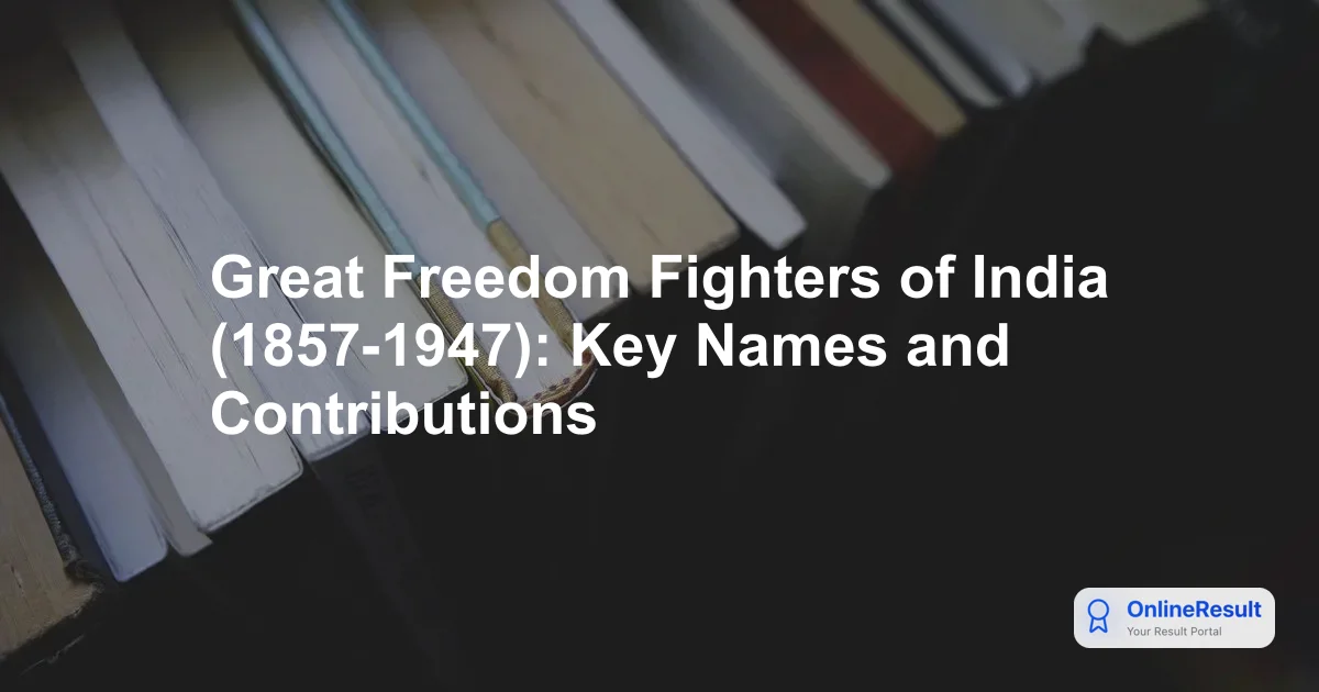 Great Freedom Fighters of India (1857-1947): Key Names and Contributions