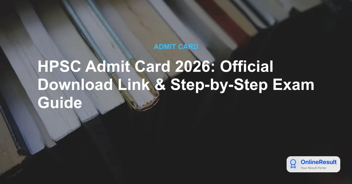 HPSC Admit Card 2026: Official Download Link & Step-by-Step Exam Guide
