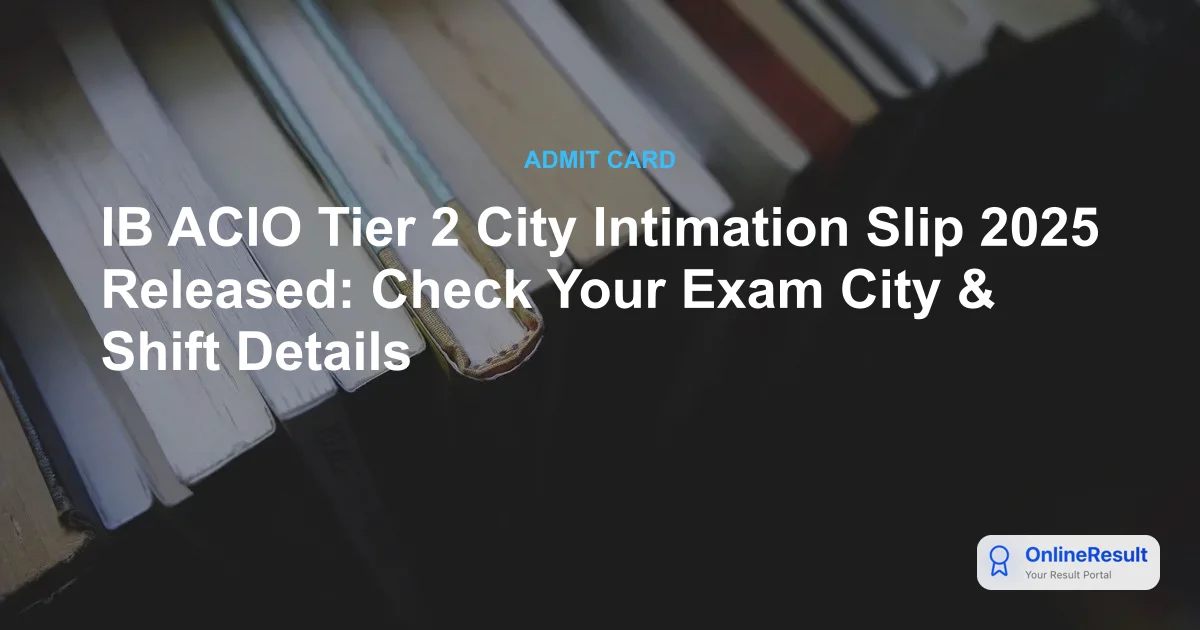 IB ACIO Tier 2 City Intimation Slip 2025 Released: Check Your Exam City & Shift Details