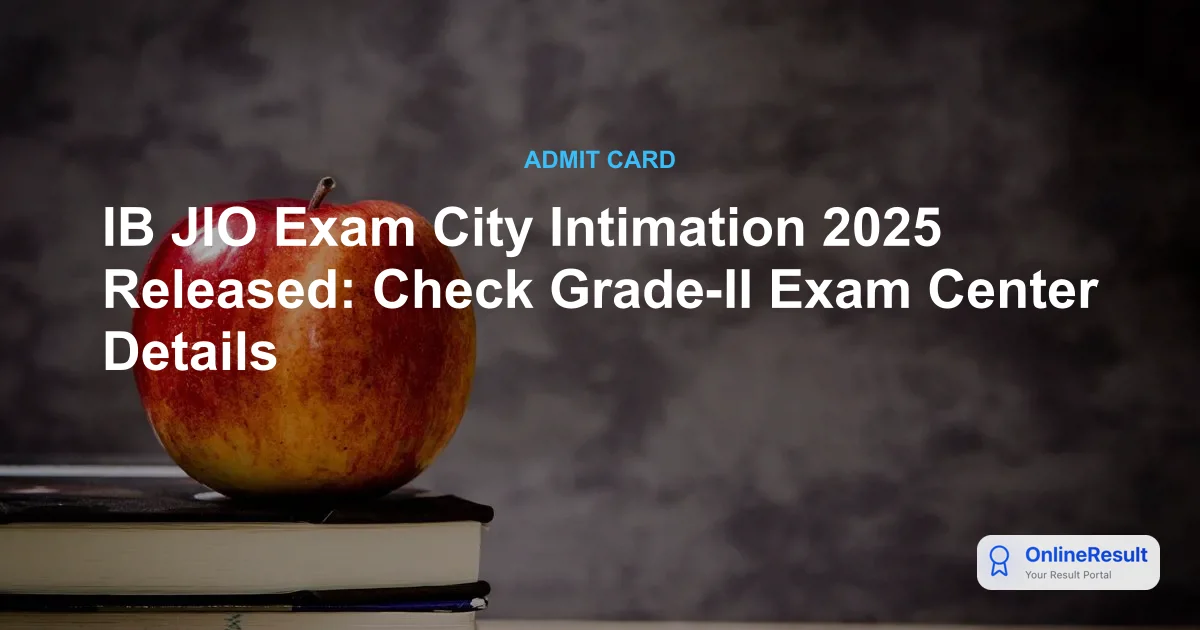 IB JIO Exam City Intimation 2025 Released: Check Grade-II Exam Center Details