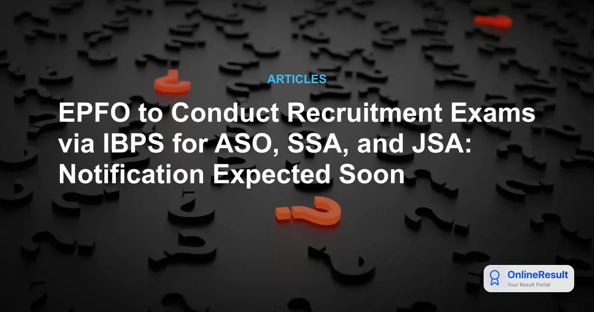 EPFO to Conduct Recruitment Exams via IBPS for ASO, SSA, and JSA: Notification Expected Soon