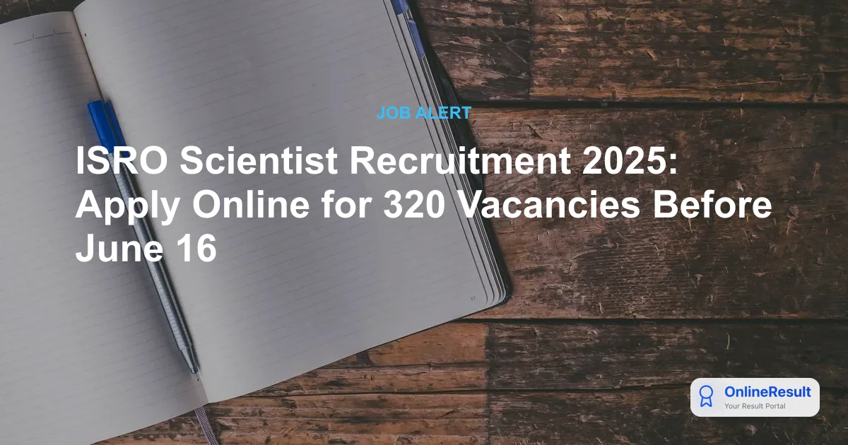 ISRO Scientist Recruitment 2025: Apply Online for 320 Vacancies Before June 16