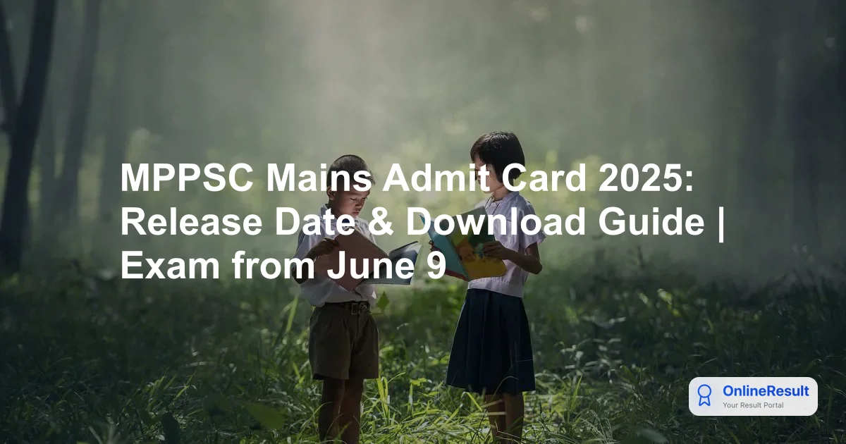 MPPSC Mains Admit Card 2025: Release Date & Download Guide | Exam from June 9