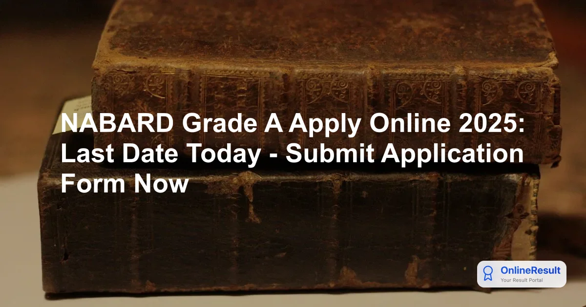 NABARD Grade A Apply Online 2025: Last Date Today - Submit Application Form Now