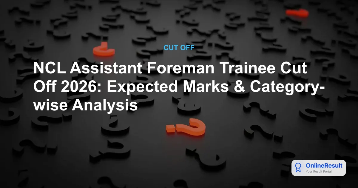 NCL Assistant Foreman Trainee Cut Off 2026: Expected Marks & Category-wise Analysis