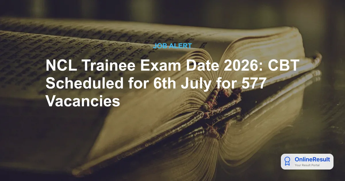 NCL Trainee Exam Date 2026: CBT Scheduled for 6th July for 577 Vacancies
