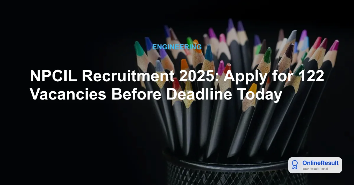 NPCIL Recruitment 2025: Apply for 122 Vacancies Before Deadline Today