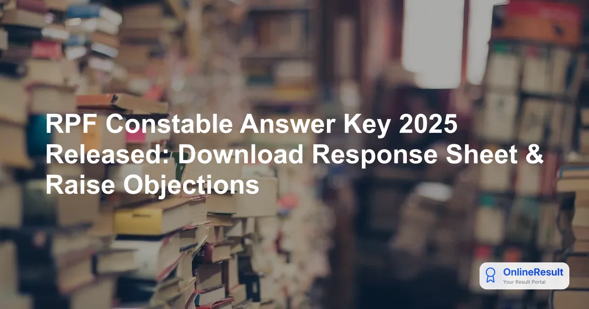 RPF Constable Answer Key 2025 Released: Download Response Sheet & Raise Objections