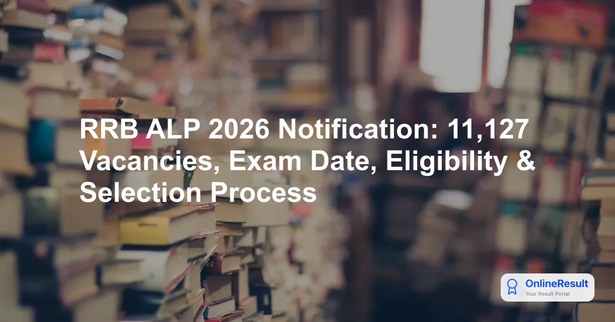 RRB ALP 2026 Notification: 11,127 Vacancies, Exam Date, Eligibility & Selection Process