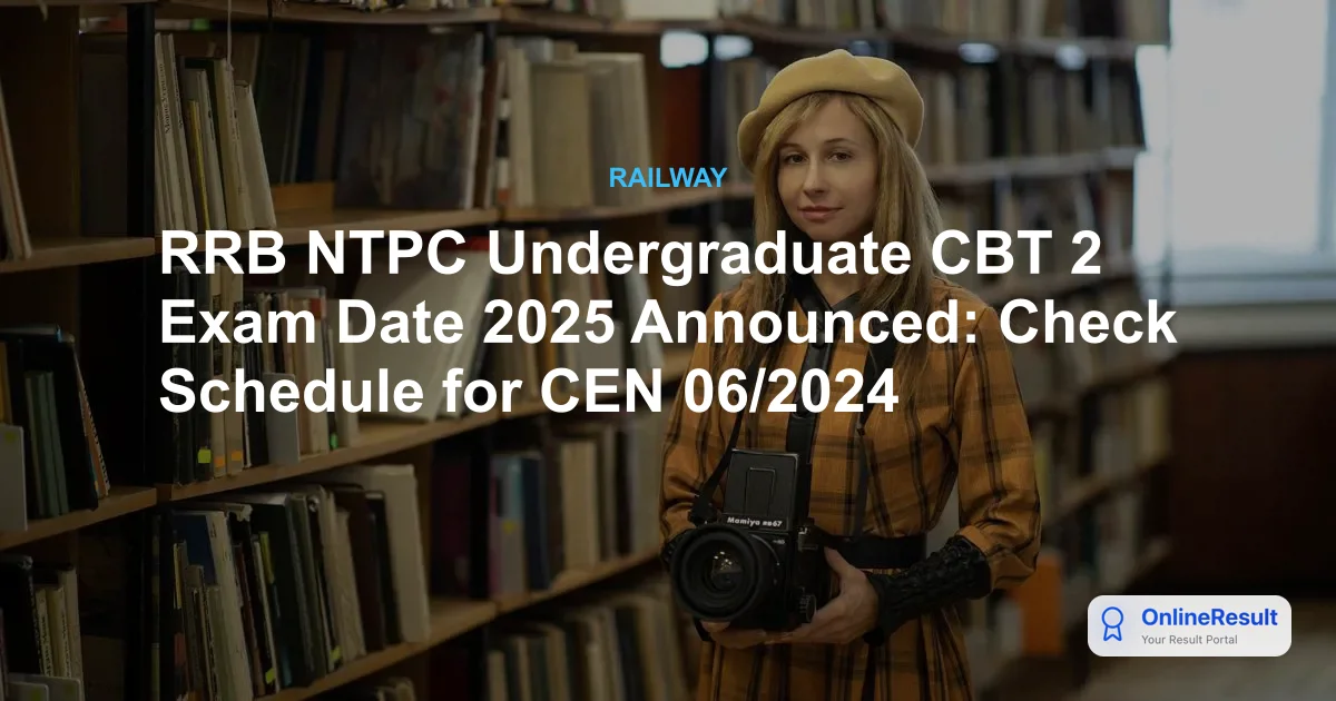 RRB NTPC Undergraduate CBT 2 Exam Date 2025 Announced: Check Schedule for CEN 06/2024