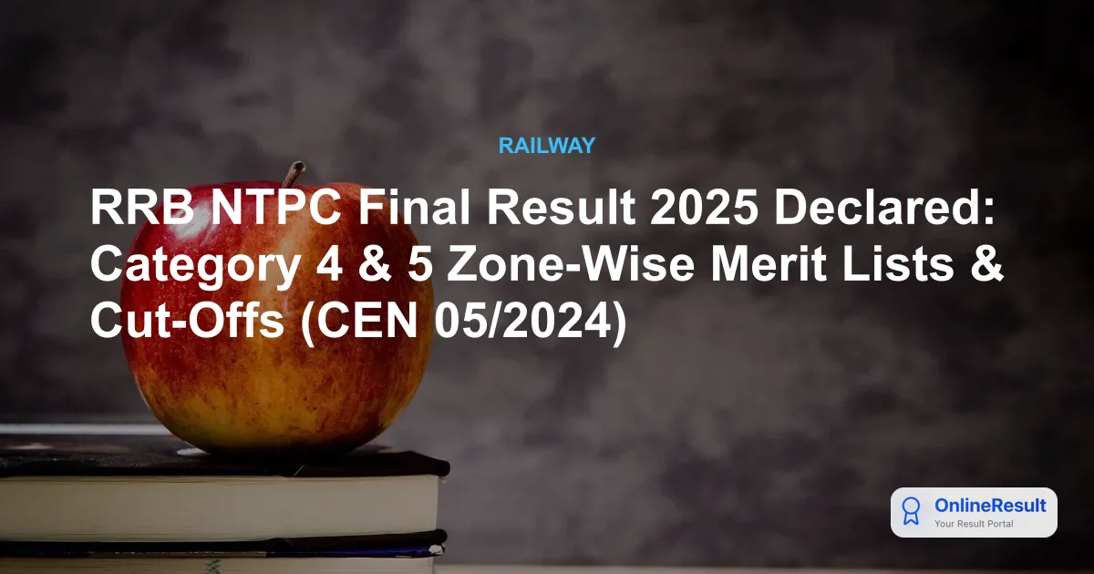 RRB NTPC Final Result 2025 Declared: Category 4 & 5 Zone-Wise Merit Lists & Cut-Offs (CEN 05/2024)
