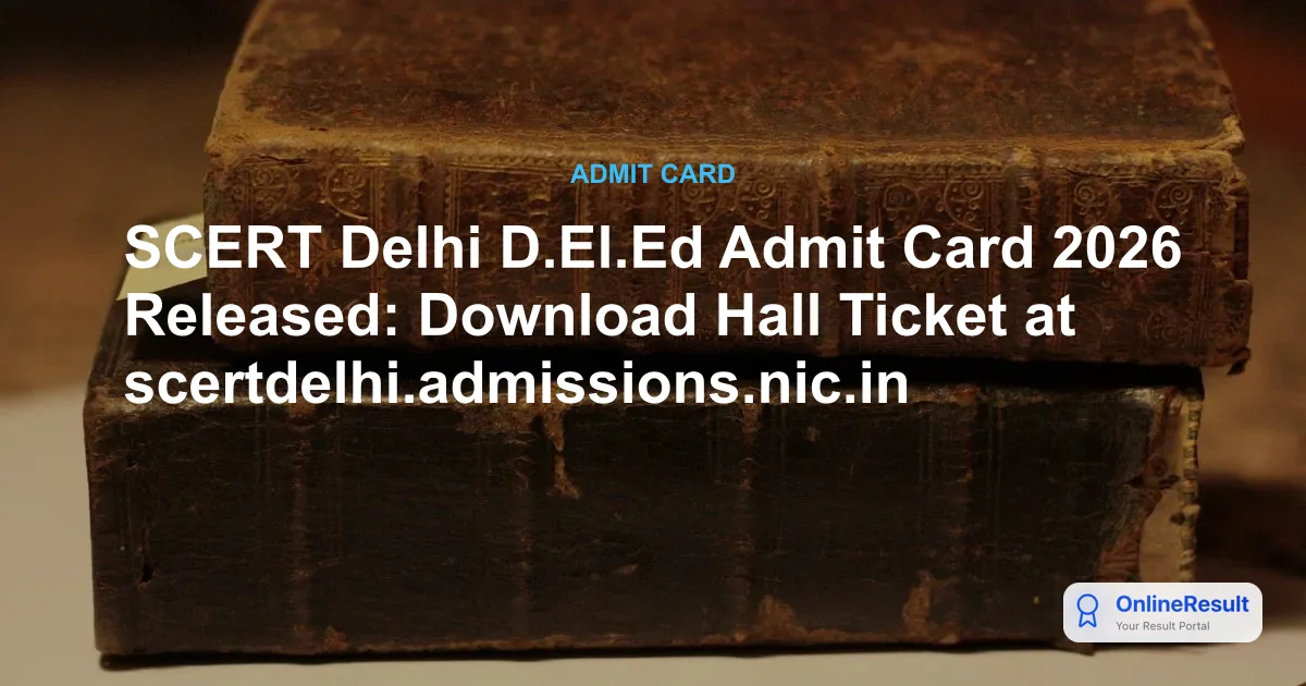 SCERT Delhi D.El.Ed Admit Card 2026 Released: Download Hall Ticket at scertdelhi.admissions.nic.in