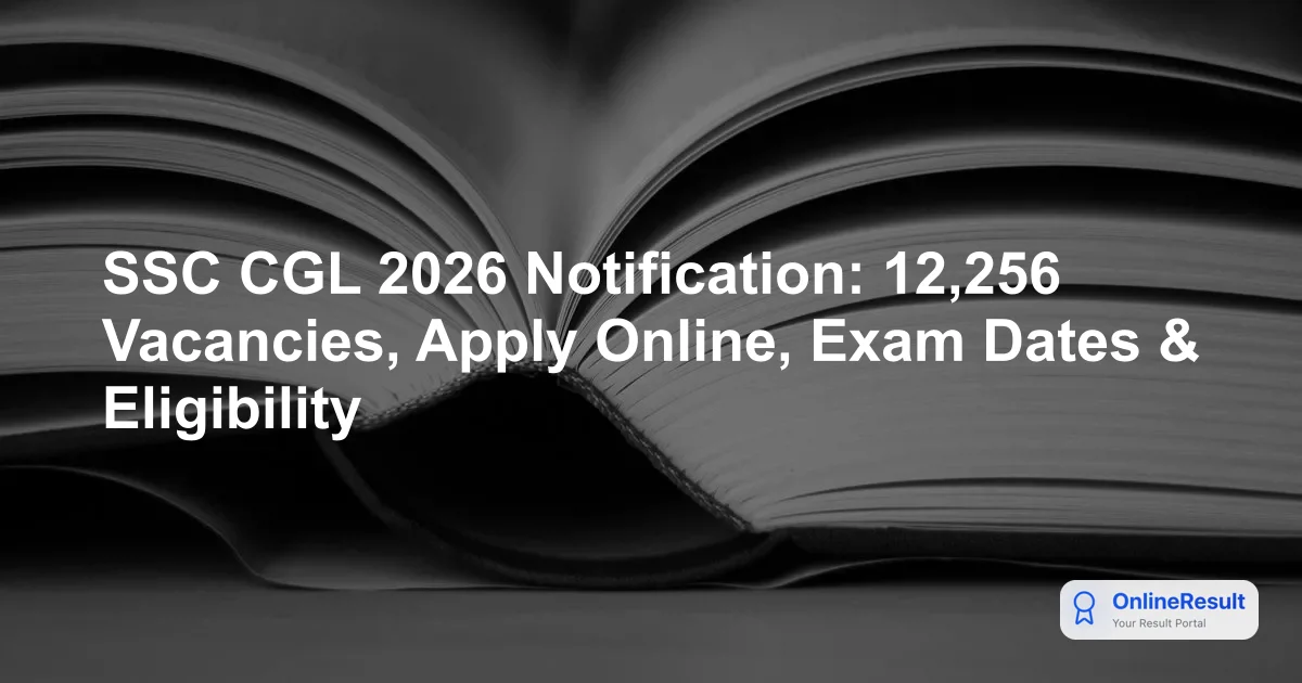 SSC CGL 2026 Notification: 12,256 Vacancies, Apply Online, Exam Dates & Eligibility