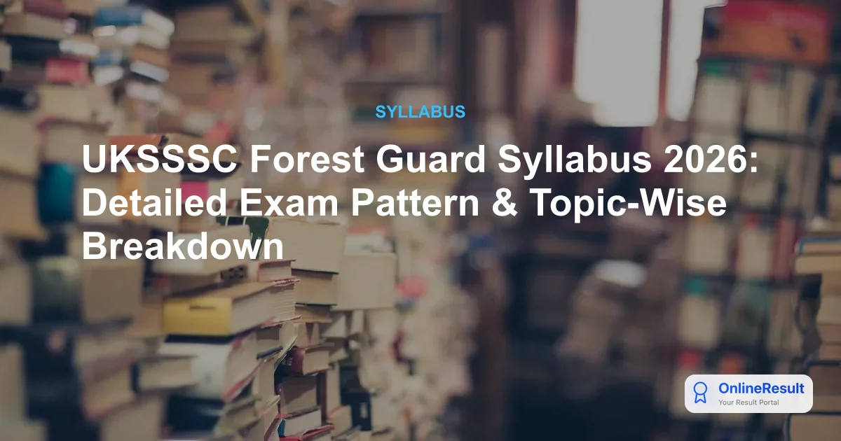 UKSSSC Forest Guard Syllabus 2026: Detailed Exam Pattern & Topic-Wise Breakdown