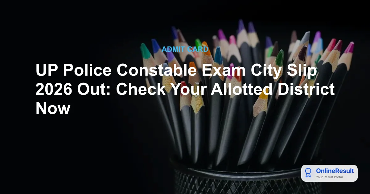 UP Police Constable Exam City Slip 2026 Out: Check Your Allotted District Now