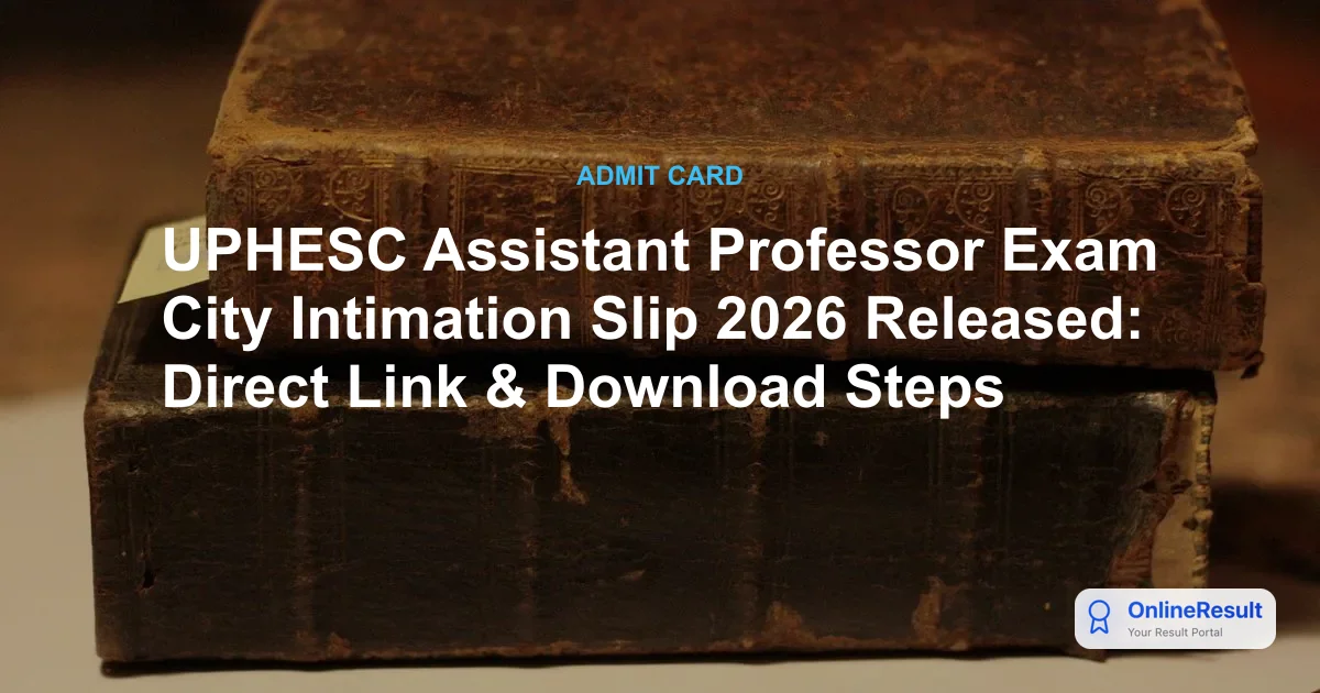 UPHESC Assistant Professor Exam City Intimation Slip 2026 Released: Direct Link & Download Steps
