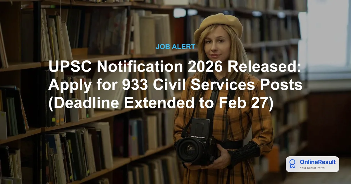 UPSC Notification 2026 Released: Apply for 933 Civil Services Posts (Deadline Extended to Feb 27)