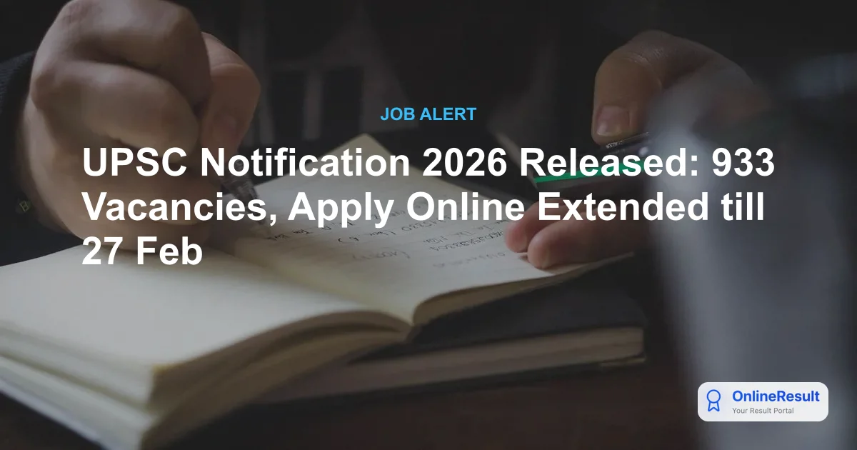 UPSC Notification 2026 Released: 933 Vacancies, Apply Online Extended till 27 Feb
