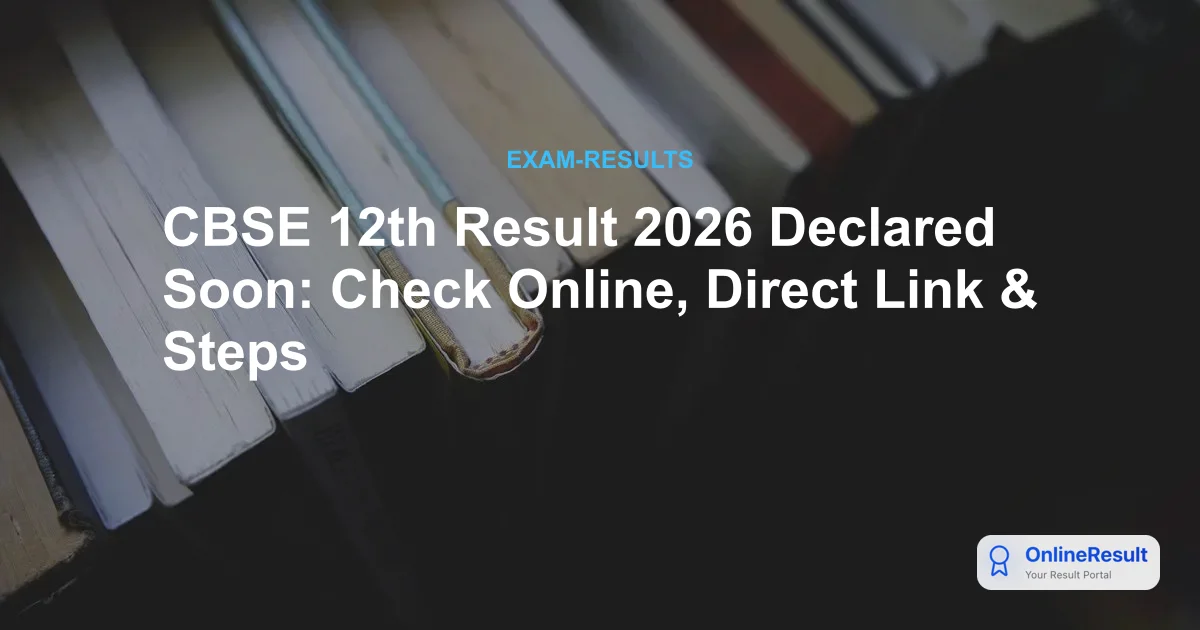CBSE 12th Result 2026 Declared Soon: Check Online, Direct Link & Steps